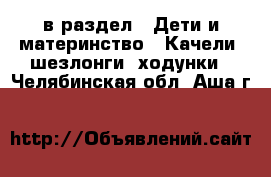  в раздел : Дети и материнство » Качели, шезлонги, ходунки . Челябинская обл.,Аша г.